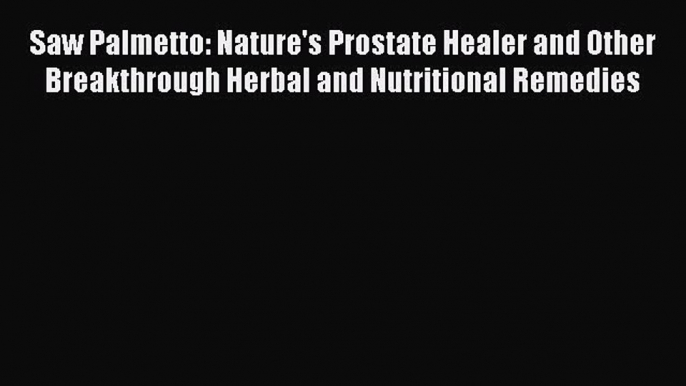 Download Saw Palmetto: Nature's Prostate Healer and Other Breakthrough Herbal and Nutritional