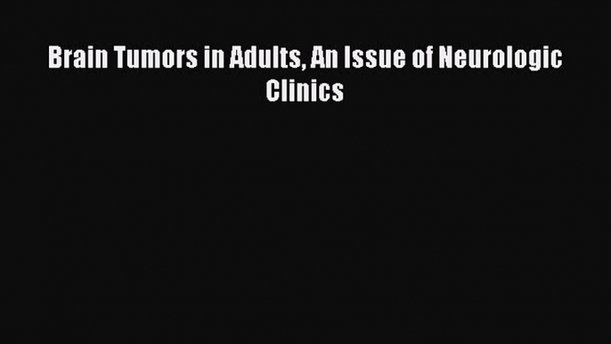 Download Brain Tumors in Adults An Issue of Neurologic Clinics PDF Online