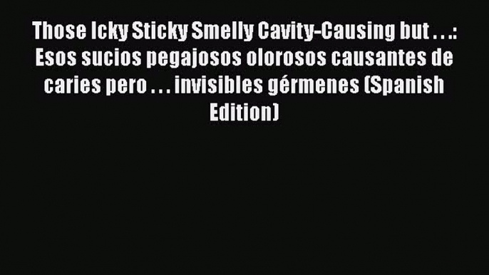 PDF Those Icky Sticky Smelly Cavity-Causing but . . .: Esos sucios pegajosos olorosos causantes