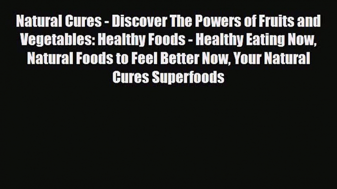 Read ‪Natural Cures - Discover The Powers of Fruits and Vegetables: Healthy Foods - Healthy