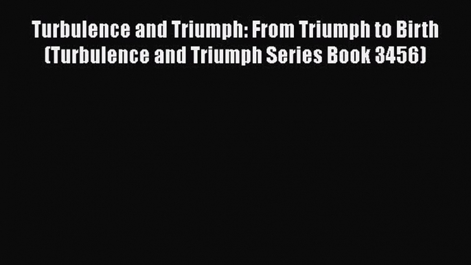 [PDF] Turbulence and Triumph: From Triumph to Birth (Turbulence and Triumph Series Book 3456)