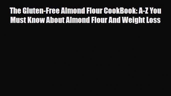 Read ‪The Gluten-Free Almond Flour CookBook: A-Z You Must Know About Almond Flour And Weight