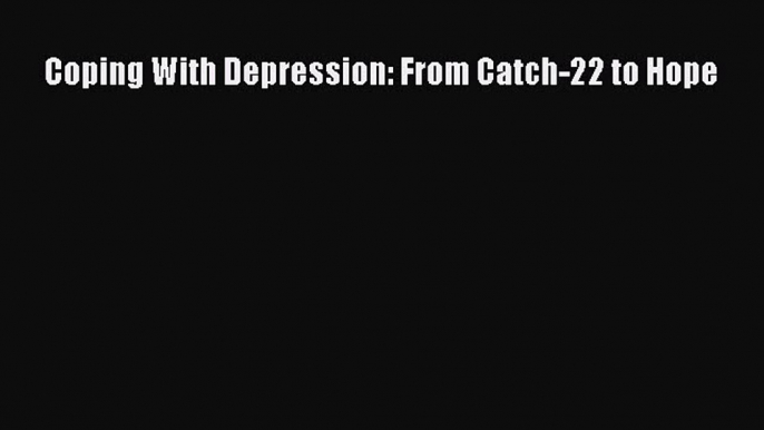 Read Coping With Depression: From Catch-22 to Hope Ebook Online