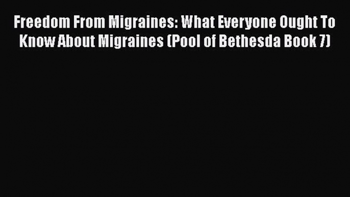 Read Freedom From Migraines: What Everyone Ought To Know About Migraines (Pool of Bethesda