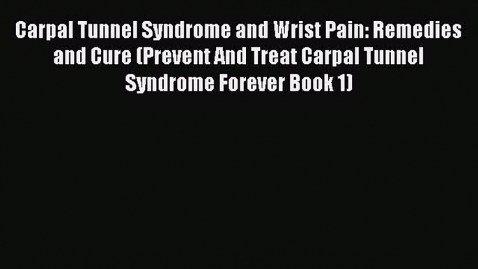 Read Carpal Tunnel Syndrome and Wrist Pain: Remedies and Cure (Prevent And Treat Carpal Tunnel