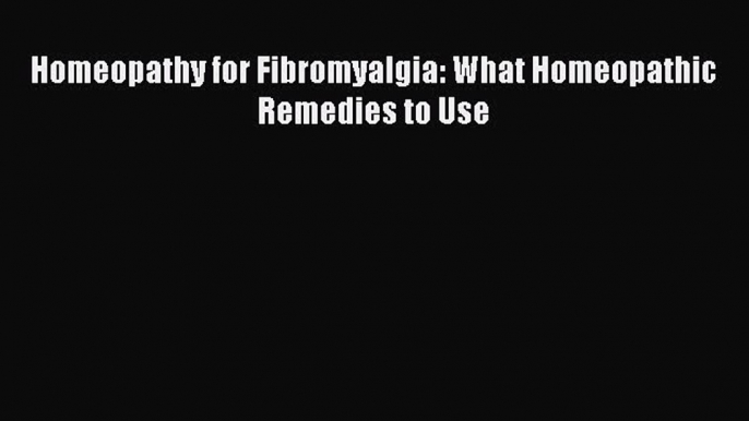 Read Homeopathy for Fibromyalgia: What Homeopathic Remedies to Use Ebook Free