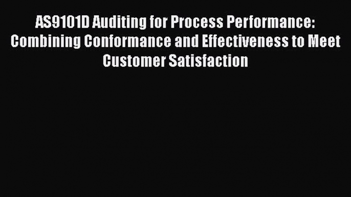 AS9101D Auditing for Process Performance: Combining Conformance and Effectiveness to Meet Customer