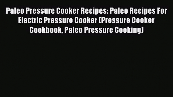 PDF Paleo Pressure Cooker Recipes: Paleo Recipes For Electric Pressure Cooker (Pressure Cooker