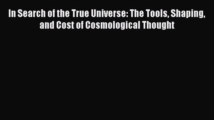 Read In Search of the True Universe: The Tools Shaping and Cost of Cosmological Thought Ebook