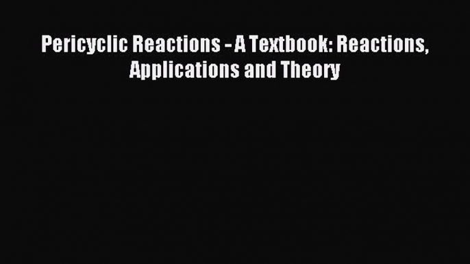 Download Pericyclic Reactions - A Textbook: Reactions Applications and Theory Ebook Free