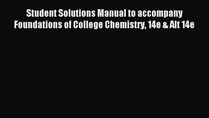 Read Student Solutions Manual to accompany Foundations of College Chemistry 14e & Alt 14e Ebook