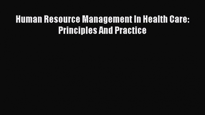 Download Human Resource Management In Health Care: Principles And Practice  EBook