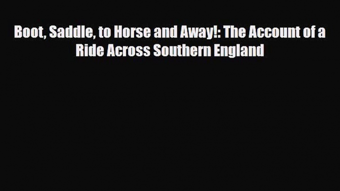 Download Boot Saddle to Horse and Away!: The Account of a Ride Across Southern England Read
