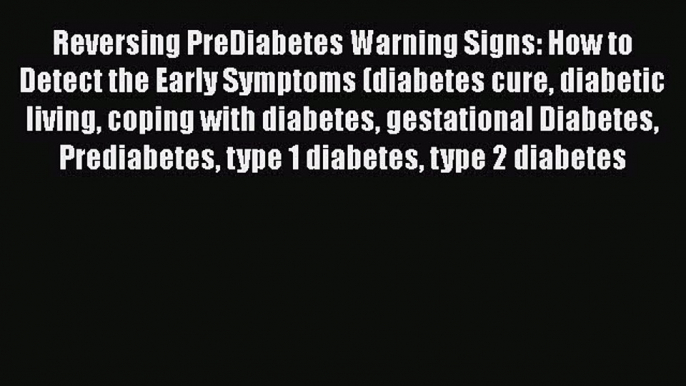 Read Reversing PreDiabetes Warning Signs: How to Detect the Early Symptoms (diabetes cure diabetic