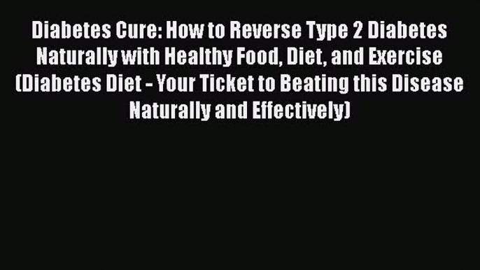 Read Diabetes Cure: How to Reverse Type 2 Diabetes Naturally with Healthy Food Diet and Exercise