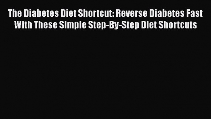 Read The Diabetes Diet Shortcut: Reverse Diabetes Fast With These Simple Step-By-Step Diet