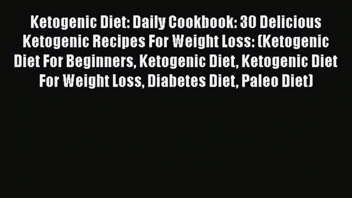 Read Ketogenic Diet: Daily Cookbook: 30 Delicious Ketogenic Recipes For Weight Loss: (Ketogenic