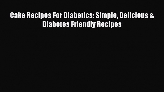 Read Cake Recipes For Diabetics: Simple Delicious & Diabetes Friendly Recipes Ebook Free