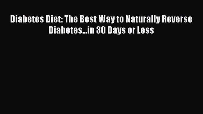 Download Diabetes Diet: The Best Way to Naturally Reverse Diabetes...in 30 Days or Less Ebook