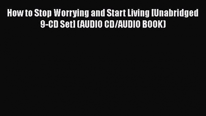 PDF How to Stop Worrying and Start Living [Unabridged 9-CD Set] (AUDIO CD/AUDIO BOOK) Free