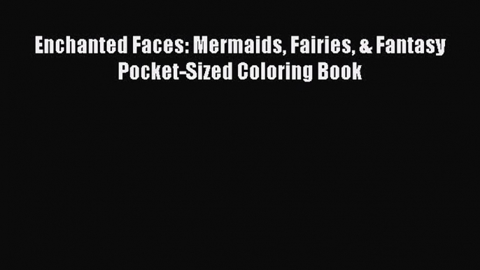 PDF Enchanted Faces: Mermaids Fairies & Fantasy Pocket-Sized Coloring Book Free Books