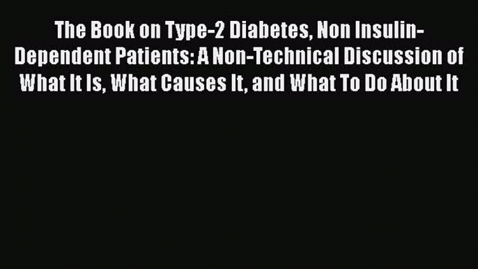 Read The Book on Type-2 Diabetes Non Insulin-Dependent Patients: A Non-Technical Discussion