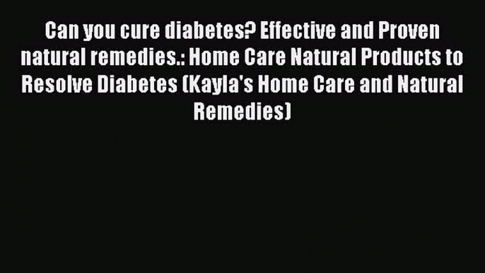 Download Can you cure diabetes? Effective and Proven natural remedies.: Home Care Natural Products