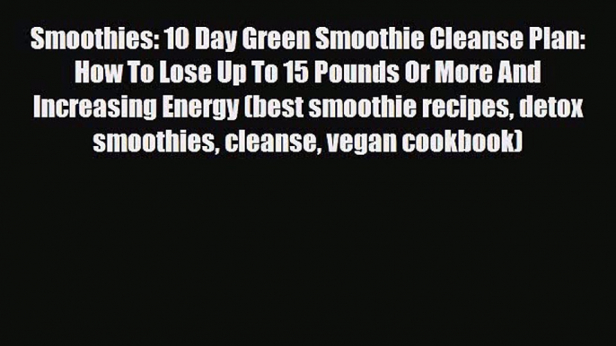 Read ‪Smoothies: 10 Day Green Smoothie Cleanse Plan:  How To Lose Up To 15 Pounds Or More And