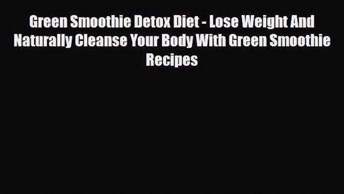 Read ‪Green Smoothie Detox Diet - Lose Weight And Naturally Cleanse Your Body With Green Smoothie‬