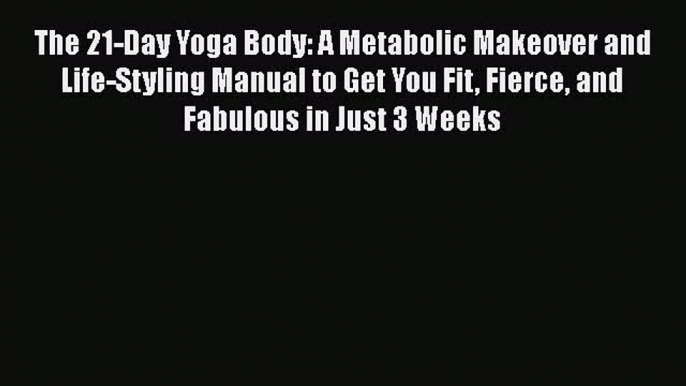 PDF The 21-Day Yoga Body: A Metabolic Makeover and Life-Styling Manual to Get You Fit Fierce