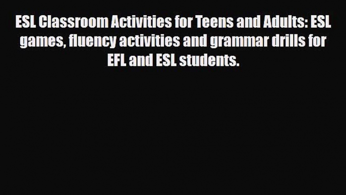 Download ESL Classroom Activities for Teens and Adults: ESL games fluency activities and grammar