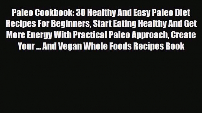 Read ‪Paleo Cookbook: 30 Healthy And Easy Paleo Diet Recipes For Beginners Start Eating Healthy