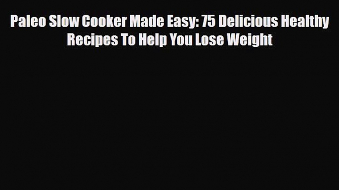 Read ‪Paleo Slow Cooker Made Easy: 75 Delicious Healthy Recipes To Help You Lose Weight‬ Ebook