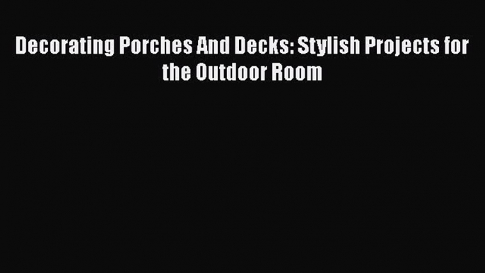 PDF Decorating Porches And Decks: Stylish Projects for the Outdoor Room  EBook