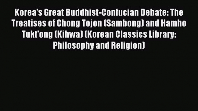 Read Korea's Great Buddhist-Confucian Debate: The Treatises of Chong Tojon (Sambong) and Hamho