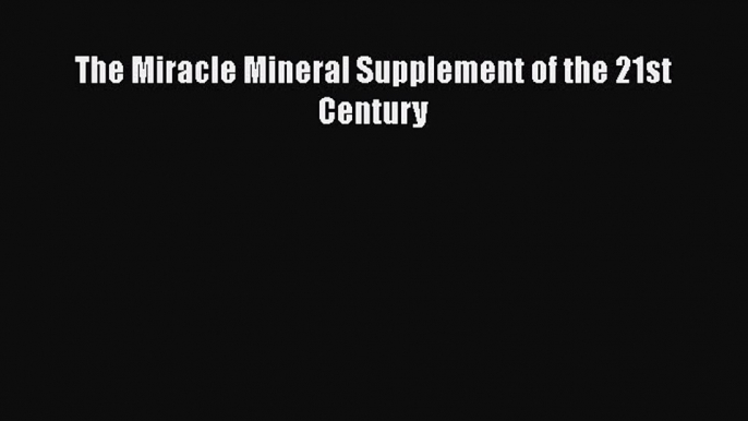 [PDF] The Miracle Mineral Supplement of the 21st Century [Download] Full Ebook