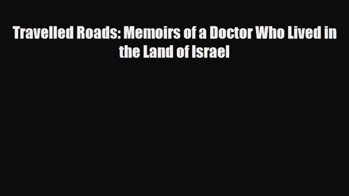 Download Travelled Roads: Memoirs of a Doctor Who Lived in the Land of Israel Read Online