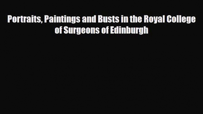 PDF Portraits Paintings and Busts in the Royal College of Surgeons of Edinburgh Ebook