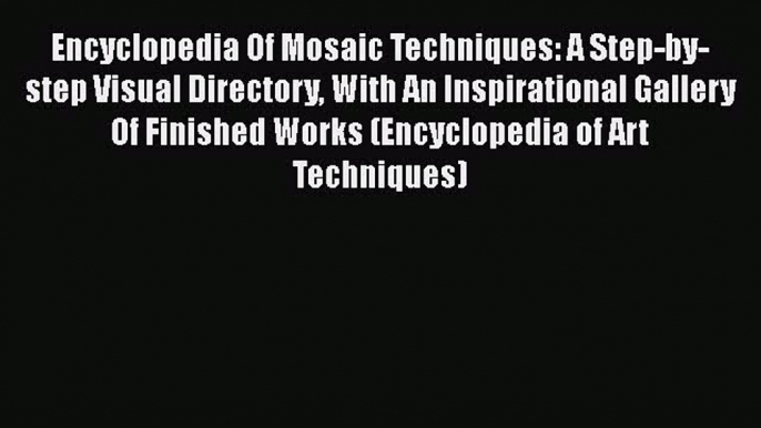 PDF Encyclopedia Of Mosaic Techniques: A Step-by-step Visual Directory With An Inspirational