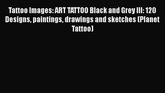 PDF Tattoo Images: ART TATTOO Black and Grey III: 120 Designs paintings drawings and sketches