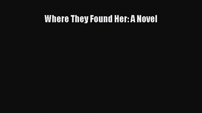 Read Where They Found Her: A Novel Ebook