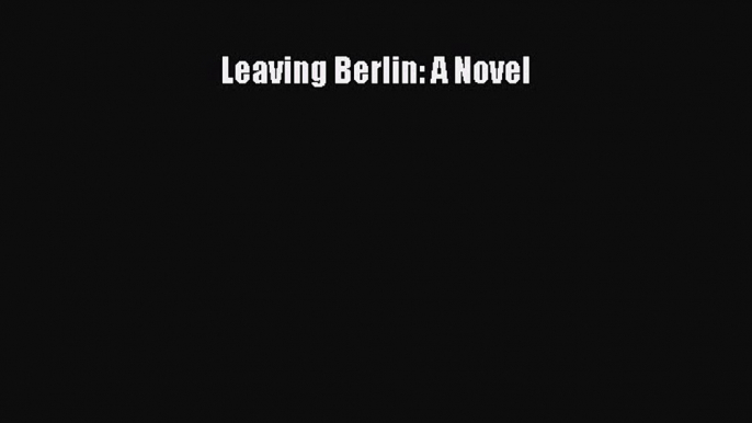 Read Leaving Berlin: A Novel Ebook