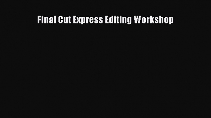 Download Final Cut Express Editing Workshop Free Books