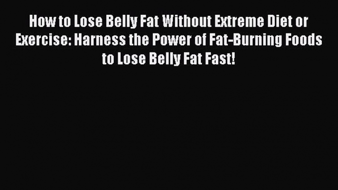 Read How to Lose Belly Fat Without Extreme Diet or Exercise: Harness the Power of Fat-Burning