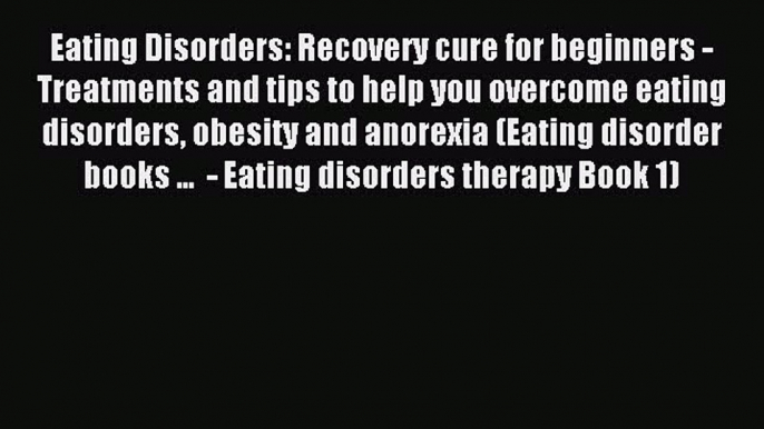 Read Eating Disorders: Recovery cure for beginners - Treatments and tips to help you overcome