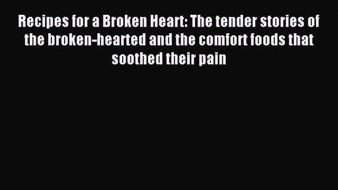 Read Recipes for a Broken Heart: The tender stories of the broken-hearted and the comfort foods