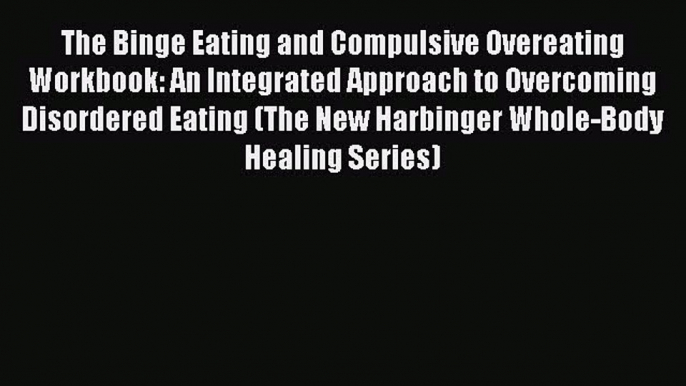 Read The Binge Eating and Compulsive Overeating Workbook: An Integrated Approach to Overcoming