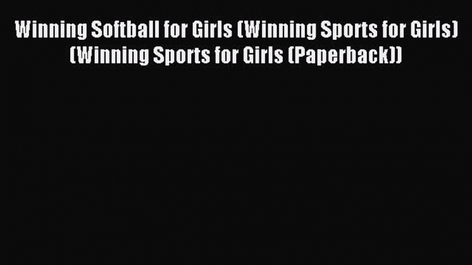 Read Winning Softball for Girls (Winning Sports for Girls) (Winning Sports for Girls (Paperback))