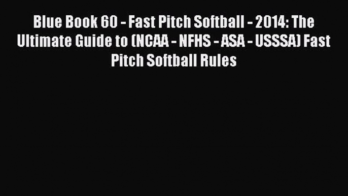 Download Blue Book 60 - Fast Pitch Softball - 2014: The Ultimate Guide to (NCAA - NFHS - ASA