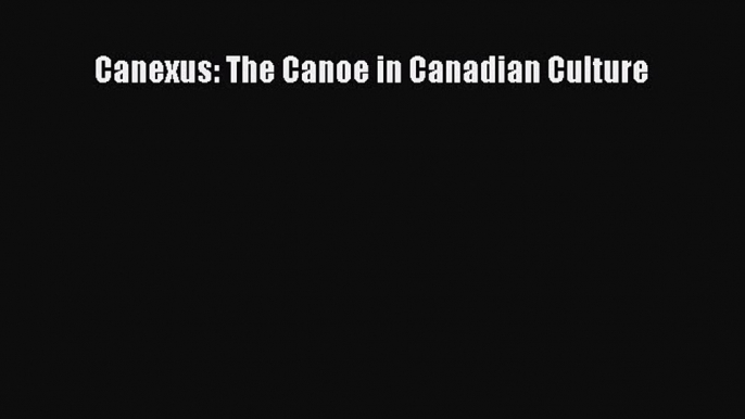 Download Canexus: The Canoe in Canadian Culture Ebook Online